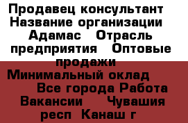 Продавец-консультант › Название организации ­ Адамас › Отрасль предприятия ­ Оптовые продажи › Минимальный оклад ­ 26 000 - Все города Работа » Вакансии   . Чувашия респ.,Канаш г.